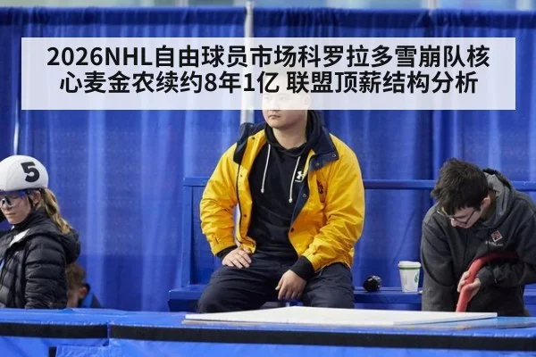 2026NHL自由球员市场科罗拉多雪崩队核心麦金农续约8年1亿 联盟顶薪结构分析