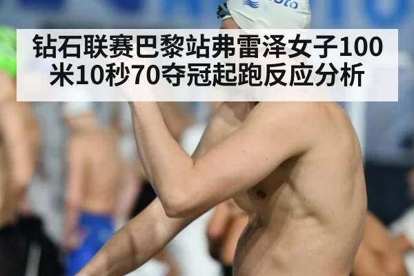 钻石联赛巴黎站弗雷泽女子100米10秒70夺冠起跑反应分析