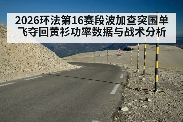 2026环法第16赛段波加查突围单飞夺回黄衫功率数据与战术分析
