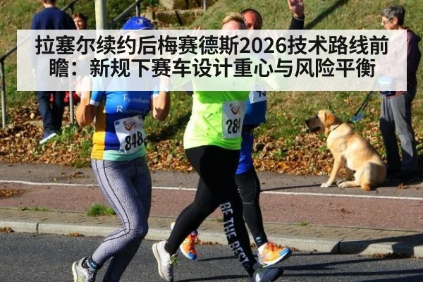 拉塞尔续约后梅赛德斯2026技术路线前瞻：新规下赛车设计重心与风险平衡