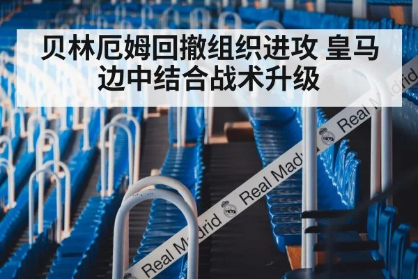 贝林厄姆回撤组织进攻 皇马边中结合战术升级