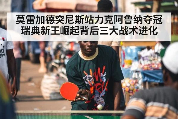 莫雷加德突尼斯站力克阿鲁纳夺冠 瑞典新王崛起背后三大战术进化